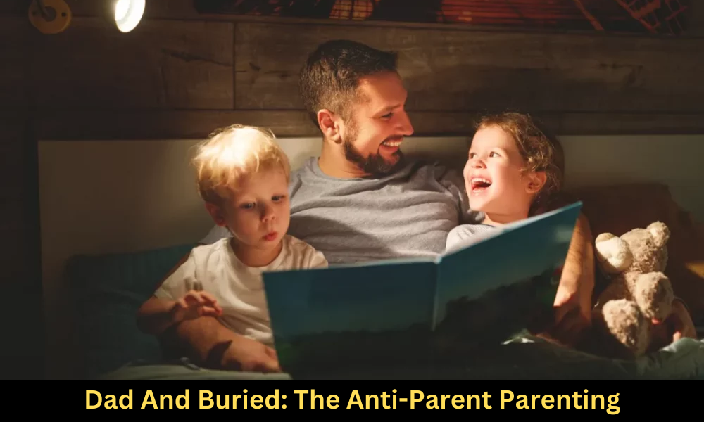 Dad And Buried The Anti Parent Parenting Blog